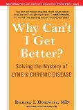 Why Can't I Get Better?: Solving the Mystery of Lyme and Chronic Disease