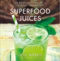Superfood Juices 100 Delicious Energizing & Nutrient Dense Recipes