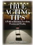 True Acting Tips: A Path to Aliveness, Freedom, Passion and Vitality