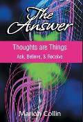The Answer: Thoughts are Things: Ask, Believe, & Receive