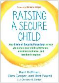 Raising a Secure Child: How Circle of Security Parenting Can Help You Nurture Your Child's Attachment, Emotional Resilience, and Freedom to Ex