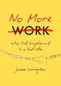 No More Work Why Full Employment Is a Bad Idea