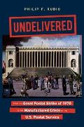 Undelivered From the Great Postal Strike of 1970 to the Manufactured Crisis of the U.S. Postal Service