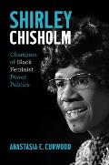 Shirley Chisholm: Champion of Black Feminist Power Politics