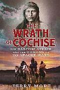 Wrath of Cochise The Blood Feud that Sparked the Apache Wars
