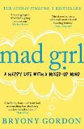 Mad Girl: A Happy Life with a Mixed Up Mind: A Celebration of Life with Mental Illness from Mental Health Campaigner Bryony Gord