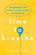 Time to Breathe Navigating Life & Work for Energy Success & Happiness