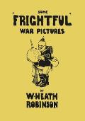Some 'Frightful' War Pictures - Illustrated by W. Heath Robinson