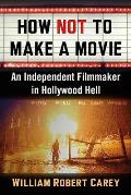 How Not to Make a Movie: An Independent Filmmaker in Hollywood Hell