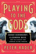 Playing to the Gods Sarah Bernhardt Eleonora Duse & the Rivalry That Changed Acting Forever