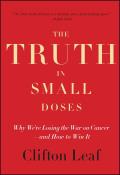 The Truth in Small Doses: Why We're Losing the War on Cancer - And How to Win It