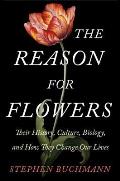 Reason for Flowers Their History Culture Biology & How They Change Our Lives