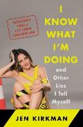 I Know What Im Doing -- And Other Lies I Tell Myself: Dispatches from a Life Under Construction