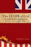 Fever of 1721 The Epidemic That Revolutionized Medicine & American Politics