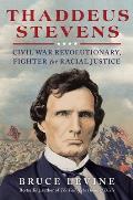Thaddeus Stevens Civil War Revolutionary Fighter for Racial Justice