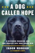 Dog Called Hope A Wounded Warrior & the Service Dog Who Saved Him