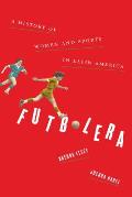 Futbolera A History of Women & Sports in Latin America