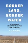 Border Land, Border Water: A History of Construction on the US-Mexico Divide