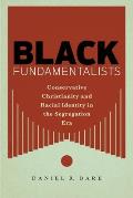 Black Fundamentalists: Conservative Christianity and Racial Identity in the Segregation Era