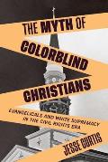 Myth of Colorblind Christians Evangelicals & White Supremacy in the Civil Rights Era