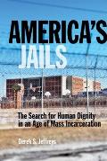 Americas Jails The Search for Human Dignity in an Age of Mass Incarceration