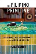 The Filipino Primitive: Accumulation and Resistance in the American Museum