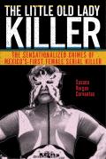 Little Old Lady Killer The Sensationalized Crimes of Mexicos First Female Serial Killer