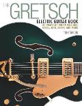 The Gretsch Electric Guitar Book: 60 Years of White Falcons, 6120s, Jets, Gents and More