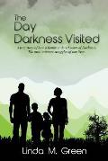 The Day Darkness Visited: A true story of how a family endured years of Darkness. The most intimate struggles of our lives.