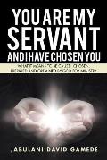 You Are My Servant and I Have Chosen You: What It Means to Be Called, Chosen, Prepared and Ordained by God for Ministry