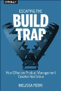 Escaping the Build Trap How Effective Product Management Creates Real Value