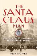 Santa Claus Man The Rise & Fall of a Jazz Age Con Man & the Invention of Christmas in New York