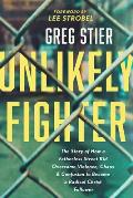 Unlikely Fighter The Story of How a Fatherless Street Kid Overcame Violence Chaos & Confusion to Become a Radical Christ Follower
