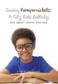 Saving Pumpernickels: A City Kids Lullaby: And Other Short Stories