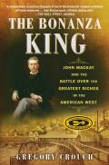 Bonanza King John Mackay & the Battle over the Greatest Riches in the American West