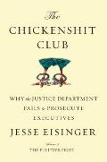 Chickenshit Club Why the Justice Department Fails to Prosecute Executives