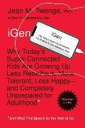 iGen Why Todays Super Connected Kids Are Growing Up Less Rebellious More Tolerant Less Happy & Completely Unprepared for Adulthood & What That Means for the Rest of Us