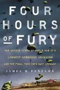 Four Hours of Fury The Untold Story of World War IIs Largest Airborne Operation & the Final Push into Nazi Germany