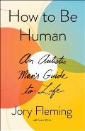 How to Be Human: An Autistic Man's Guide to Life