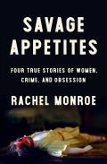 Savage Appetites Four True Stories of Women Crime & Obsession