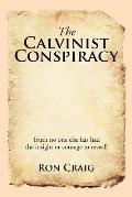 The Calvinist Conspiracy: Truth No One Else Has Had the Insight or Courage to Reveal!