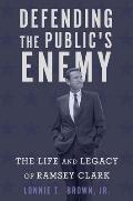 Defending the Publics Enemy The Life & Legacy of Ramsey Clark