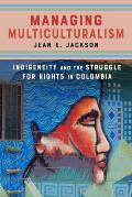 Managing Multiculturalism: Indigeneity and the Struggle for Rights in Colombia