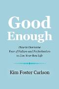 Good Enough: How to Overcome Fear of Failure and Perfectionism to Live Your Best Life