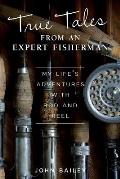 True Tales from an Expert Fisherman A Memoir of My Life with Rod & Reel