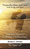 Proverbs Man and Son Soul, Body, and Spirit: Practical Steps to Empower a Spiritual Man