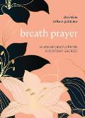 Breath Prayer An Ancient Practice for the Everyday Sacred