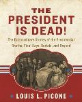 The President Is Dead!: The Extraordinary Stories of the Presidential Deaths, Final Days, Burials, and Beyond