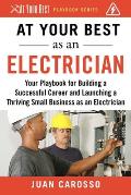 At Your Best as an Electrician: Your Playbook for Building a Successful Career and Launching a Thriving Small Business as an Electrician