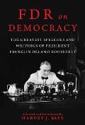 FDR on Democracy The Greatest Speeches & Writings of President Franklin Delano Roosevelt